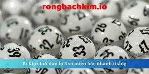 Bí kíp chơi dàn lô 6 số miền bắc nhanh thắng 