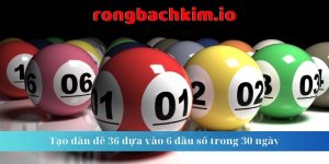 Tạo dàn đề 36 dựa vào 6 đầu số trong 30 ngày 