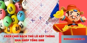 Cách chơi bạch thủ lô kép thông qua ghép tổng GĐB
