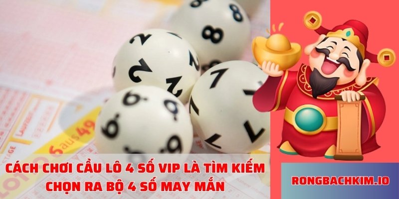 Cách chơi cầu lô 4 số VIP là tìm kiếm chọn ra bộ 4 số may mắn
