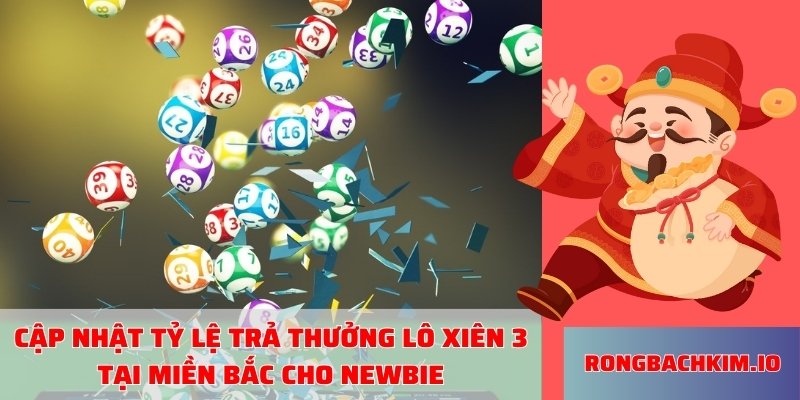 ập nhật tỷ lệ trả thưởng lô xiên 3 tại miền Bắc cho newbie
